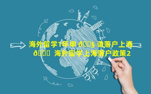 海外留学1年申 🐧 请落户上海 🐎  海外留学上海落户政策2022最新